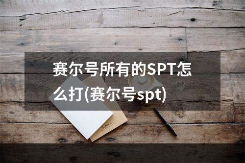 赛尔号所有的SPT怎么打(赛尔号spt)