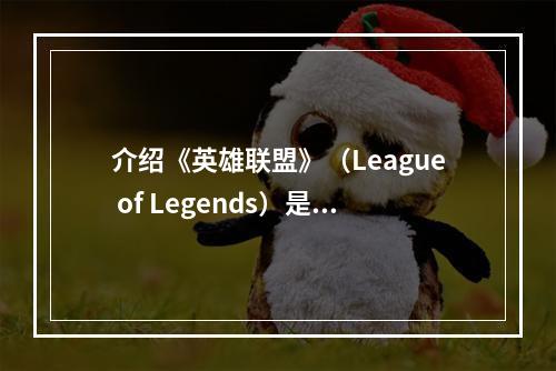 介绍《英雄联盟》（League of Legends）是由Riot Games开发的多人在线竞技场游戏。在游戏中，男爵是一个重要的角色，其领域区组（Baron