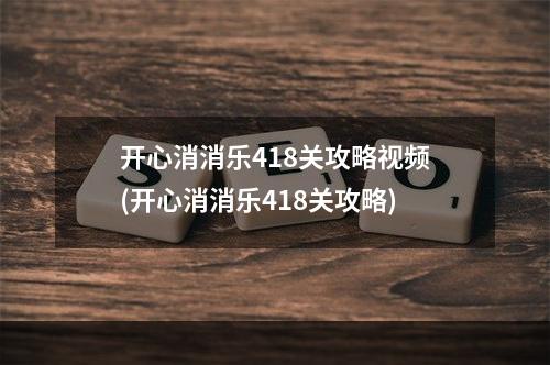 开心消消乐418关攻略视频(开心消消乐418关攻略)