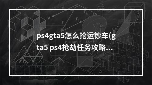 ps4gta5怎么抢运钞车(gta5 ps4抢劫任务攻略)