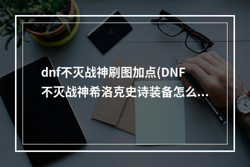 dnf不灭战神刷图加点(DNF不灭战神希洛克史诗装备怎么搭配 DNF不灭战神希)