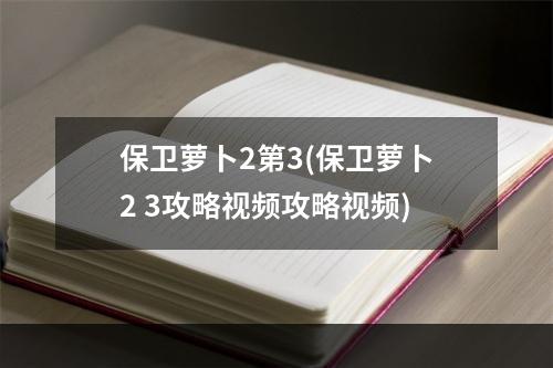 保卫萝卜2第3(保卫萝卜2 3攻略视频攻略视频)