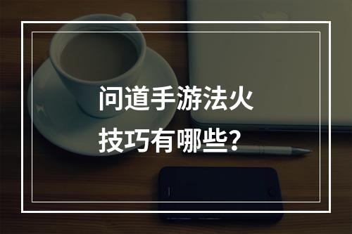 问道手游法火技巧有哪些？