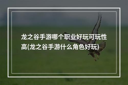 龙之谷手游哪个职业好玩可玩性高(龙之谷手游什么角色好玩)