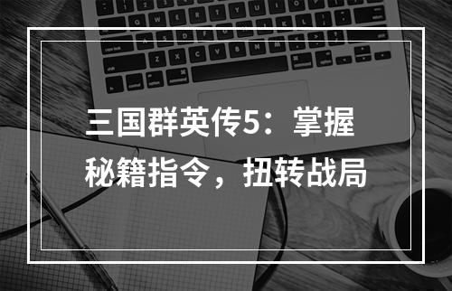 三国群英传5：掌握秘籍指令，扭转战局