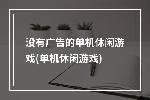 没有广告的单机休闲游戏(单机休闲游戏)