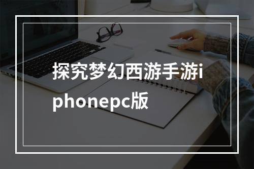 探究梦幻西游手游iphonepc版