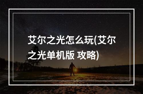 艾尔之光怎么玩(艾尔之光单机版 攻略)