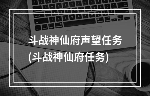 斗战神仙府声望任务(斗战神仙府任务)