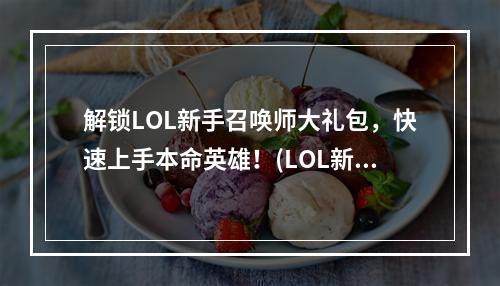 解锁LOL新手召唤师大礼包，快速上手本命英雄！(LOL新手召唤师大礼包中的本命英雄，打出胜利的金蝉脱壳！)