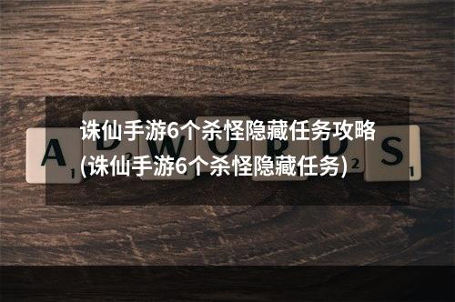 诛仙手游6个杀怪隐藏任务攻略(诛仙手游6个杀怪隐藏任务)