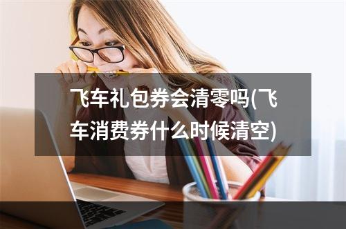 飞车礼包券会清零吗(飞车消费券什么时候清空)