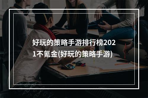 好玩的策略手游排行榜2021不氪金(好玩的策略手游)