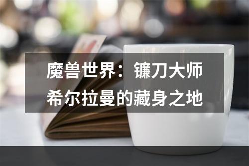 魔兽世界：镰刀大师希尔拉曼的藏身之地