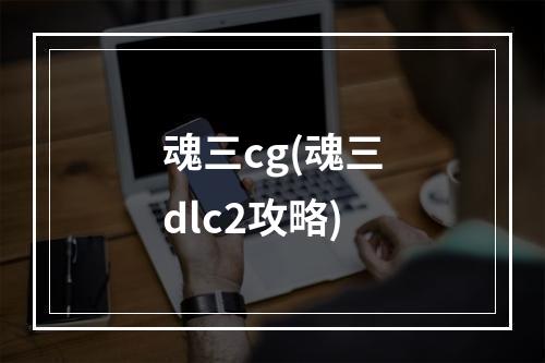 魂三cg(魂三dlc2攻略)