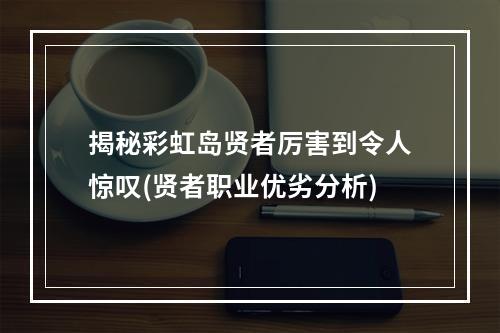 揭秘彩虹岛贤者厉害到令人惊叹(贤者职业优劣分析)