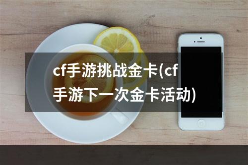 cf手游挑战金卡(cf手游下一次金卡活动)