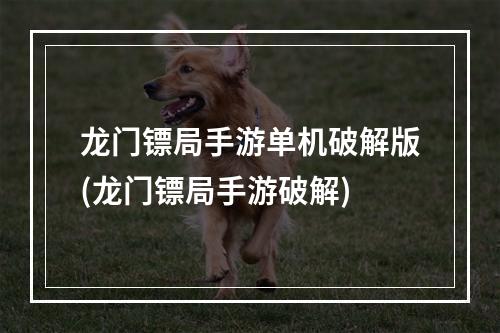 龙门镖局手游单机破解版(龙门镖局手游破解)