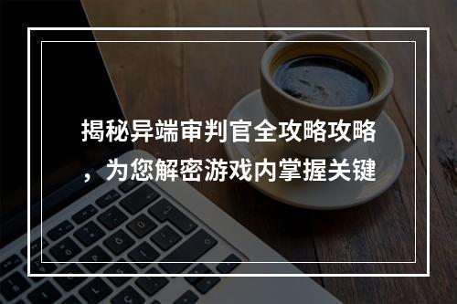 揭秘异端审判官全攻略攻略，为您解密游戏内掌握关键