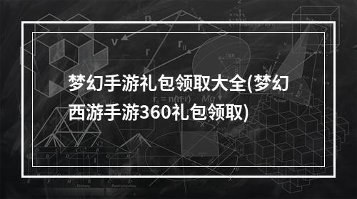 梦幻手游礼包领取大全(梦幻西游手游360礼包领取)