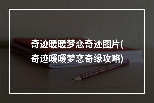 奇迹暖暖梦恋奇迹图片(奇迹暖暖梦恋奇缘攻略)