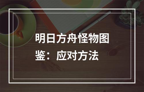 明日方舟怪物图鉴：应对方法