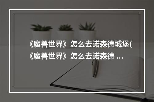 《魔兽世界》怎么去诺森德城堡(《魔兽世界》怎么去诺森德 )