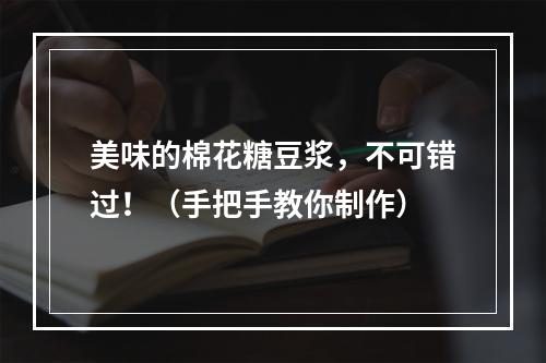 美味的棉花糖豆浆，不可错过！（手把手教你制作）