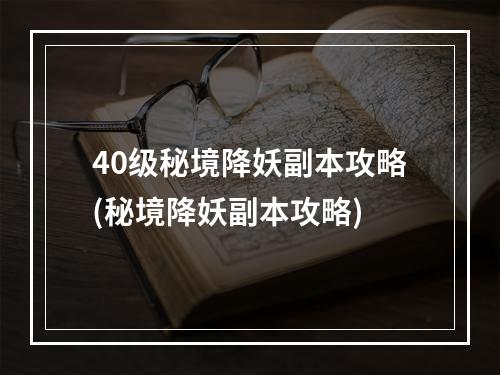 40级秘境降妖副本攻略(秘境降妖副本攻略)