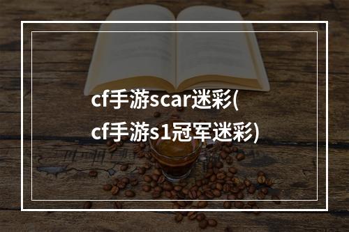 cf手游scar迷彩(cf手游s1冠军迷彩)