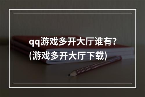 qq游戏多开大厅谁有？(游戏多开大厅下载)