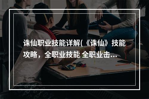 诛仙职业技能详解(《诛仙》技能攻略，全职业技能 全职业击杀技能介绍)