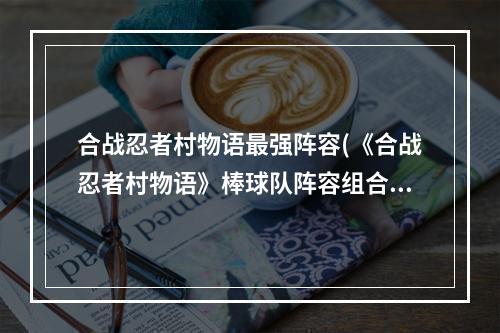 合战忍者村物语最强阵容(《合战忍者村物语》棒球队阵容组合攻略攻略 棒球队)