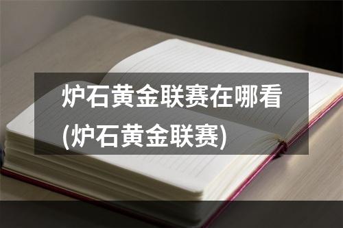 炉石黄金联赛在哪看(炉石黄金联赛)