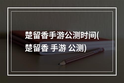 楚留香手游公测时间(楚留香 手游 公测)