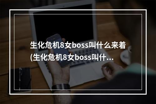 生化危机8女boss叫什么来着(生化危机8女boss叫什么)