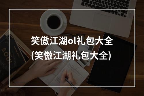 笑傲江湖ol礼包大全(笑傲江湖礼包大全)