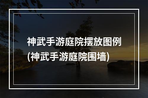 神武手游庭院摆放图例(神武手游庭院围墙)