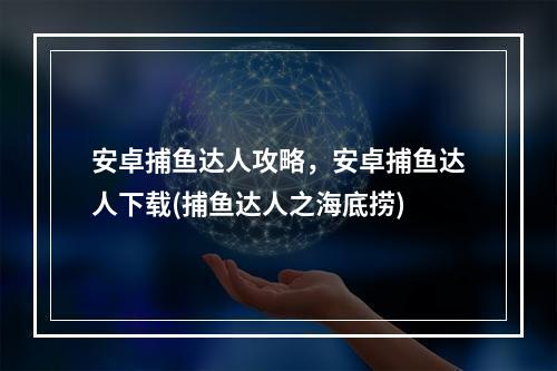 安卓捕鱼达人攻略，安卓捕鱼达人下载(捕鱼达人之海底捞)