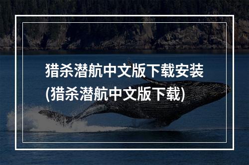 猎杀潜航中文版下载安装(猎杀潜航中文版下载)