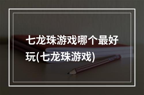 七龙珠游戏哪个最好玩(七龙珠游戏)