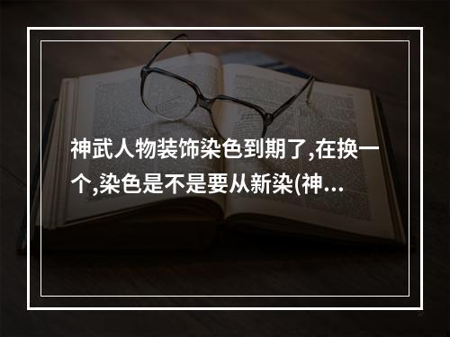 神武人物装饰染色到期了,在换一个,染色是不是要从新染(神武人物装饰)