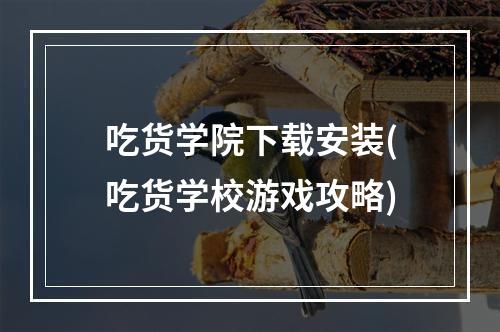 吃货学院下载安装(吃货学校游戏攻略)