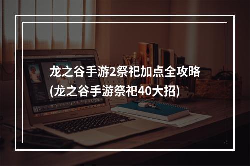 龙之谷手游2祭祀加点全攻略(龙之谷手游祭祀40大招)