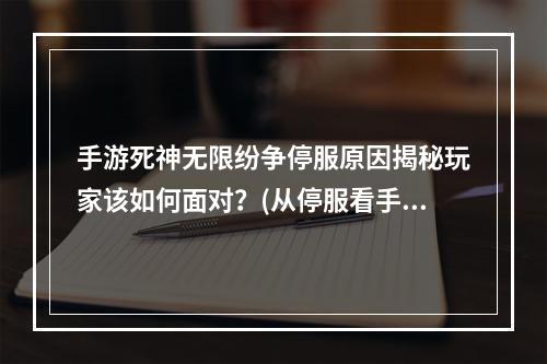 手游死神无限纷争停服原因揭秘玩家该如何面对？(从停服看手游市场的兴衰该如何做好游戏产品？)