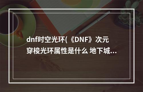 dnf时空光环(《DNF》次元穿梭光环属性是什么 地下城与勇士次元穿梭光环)