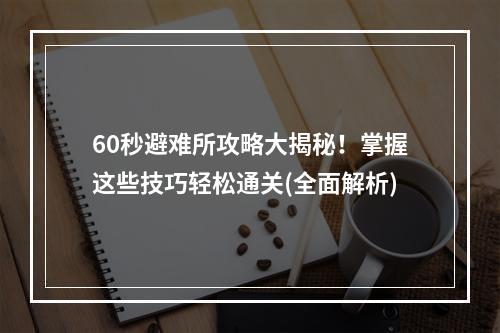 60秒避难所攻略大揭秘！掌握这些技巧轻松通关(全面解析)