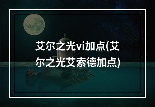 艾尔之光vi加点(艾尔之光艾索德加点)