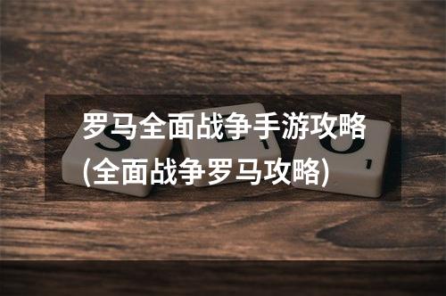 罗马全面战争手游攻略(全面战争罗马攻略)