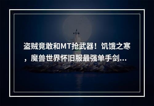 盗贼竟敢和MT抢武器！饥饿之寒，魔兽世界怀旧服最强单手剑(克尔苏加德掉落)